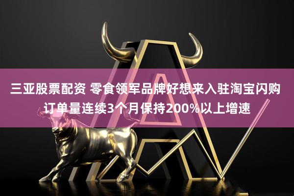 三亚股票配资 零食领军品牌好想来入驻淘宝闪购 订单量连续3个月保持200%以上增速