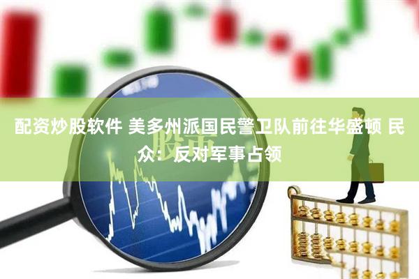 配资炒股软件 美多州派国民警卫队前往华盛顿 民众：反对军事占领