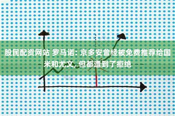 股民配资网站 罗马诺: 京多安曾经被免费推荐给国米和尤文, 但都遭到了拒绝