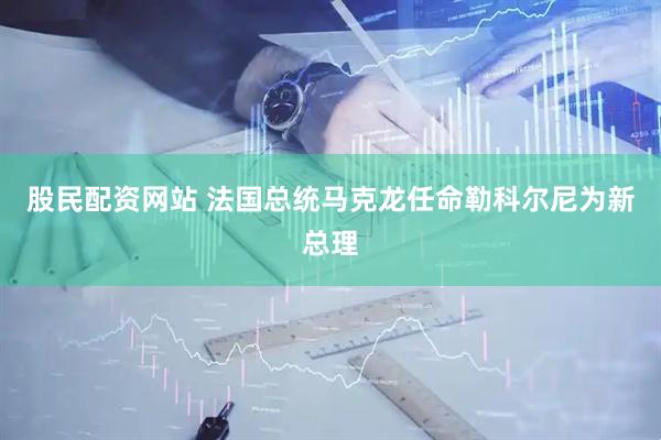 股民配资网站 法国总统马克龙任命勒科尔尼为新总理
