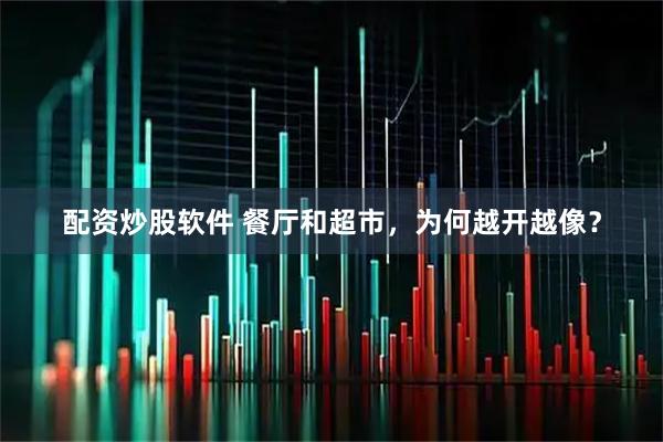 配资炒股软件 餐厅和超市，为何越开越像？