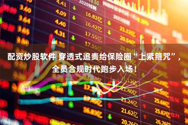 配资炒股软件 穿透式追责给保险圈“上紧箍咒”，全员合规时代跑步入场！