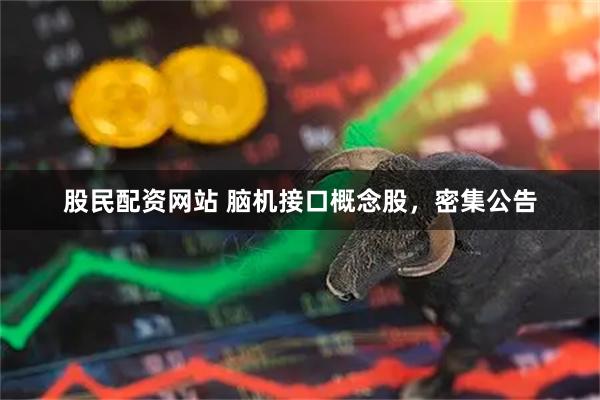股民配资网站 脑机接口概念股，密集公告