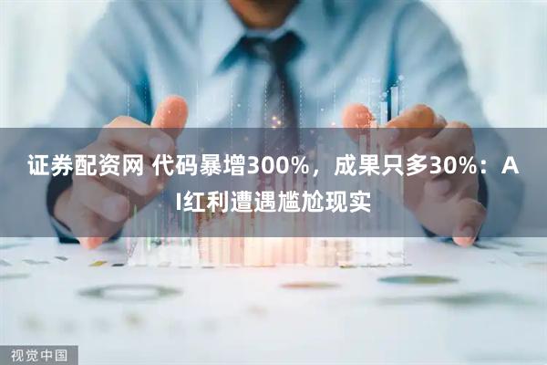 证券配资网 代码暴增300%,成果只多30%:AI红利遭遇尴尬现实