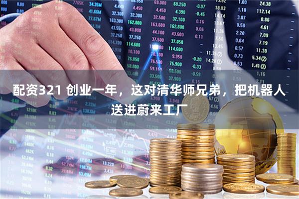 配资321 创业一年,这对清华师兄弟,把机器人送进蔚来工厂